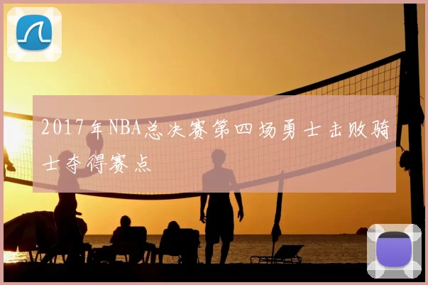 2017年NBA总决赛第四场勇士击败骑士夺得赛点