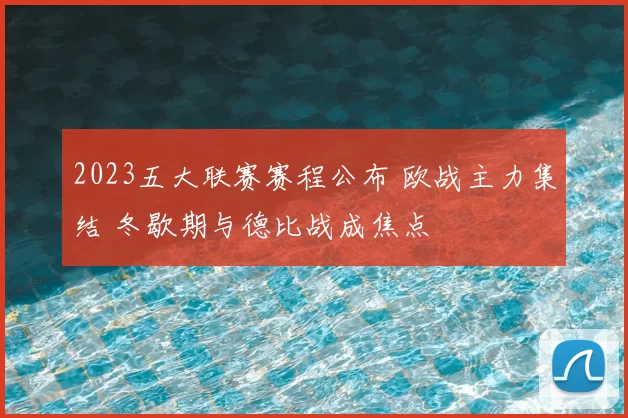 2023五大联赛赛程公布 欧战主力集结 冬歇期与德比战成焦点