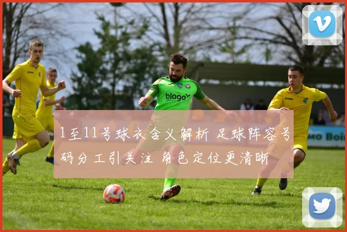 1至11号球衣含义解析 足球阵容号码分工引关注 角色定位更清晰