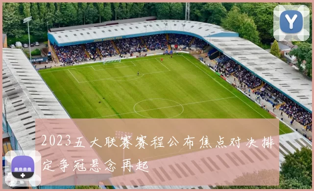 2023五大联赛赛程公布焦点对决排定争冠悬念再起