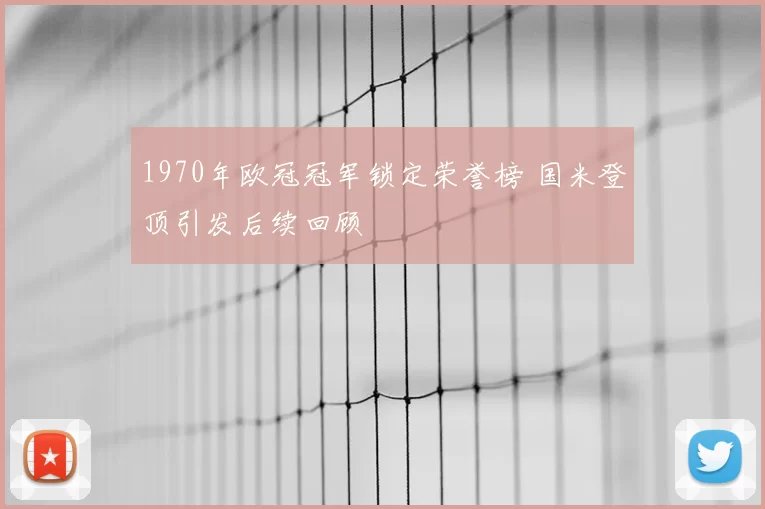 1970年欧冠冠军锁定荣誉榜 国米登顶引发后续回顾