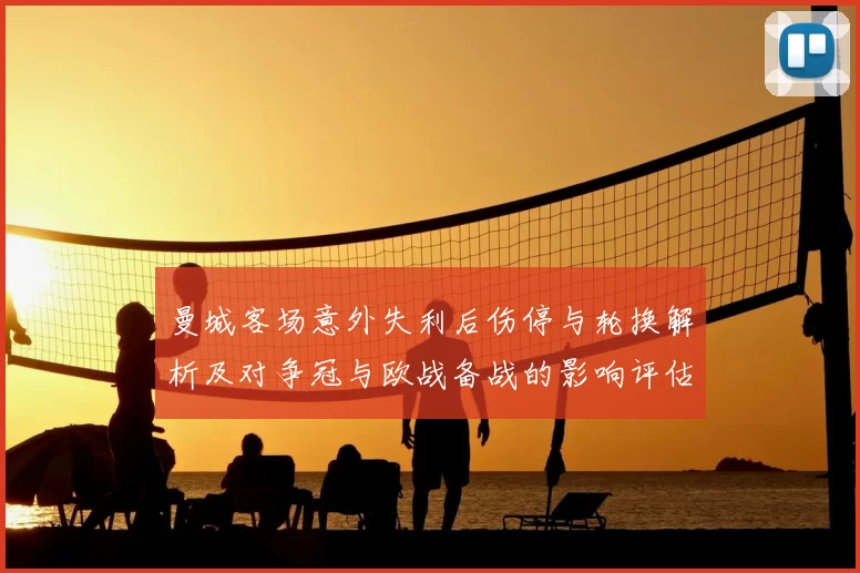 曼城客场意外失利后伤停与轮换解析及对争冠与欧战备战的影响评估