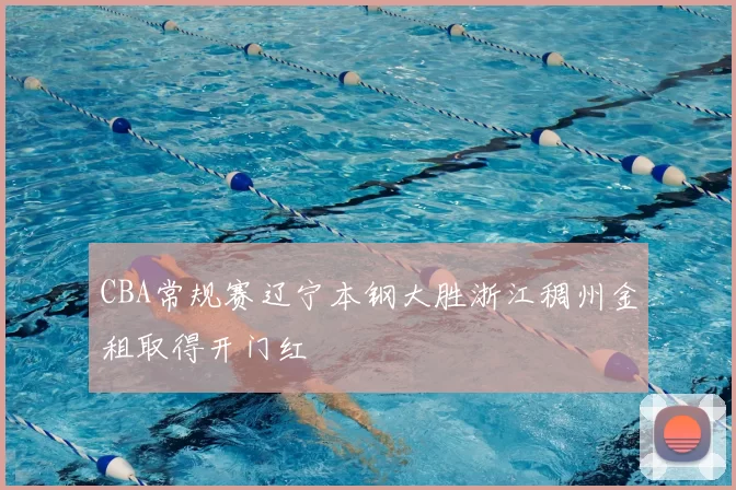 CBA常规赛辽宁本钢大胜浙江稠州金租取得开门红