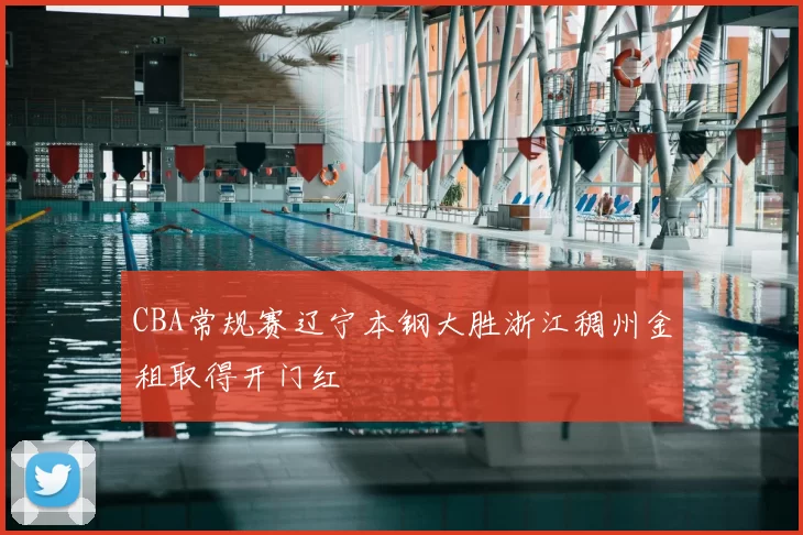 CBA常规赛辽宁本钢大胜浙江稠州金租取得开门红