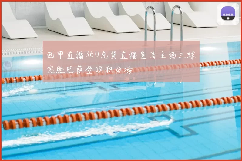 西甲直播360免费直播皇马主场三球完胜巴萨登顶积分榜