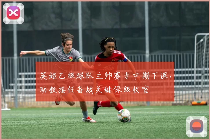 英超乙级球队主帅赛季中期下课，助教接任备战关键保级收官