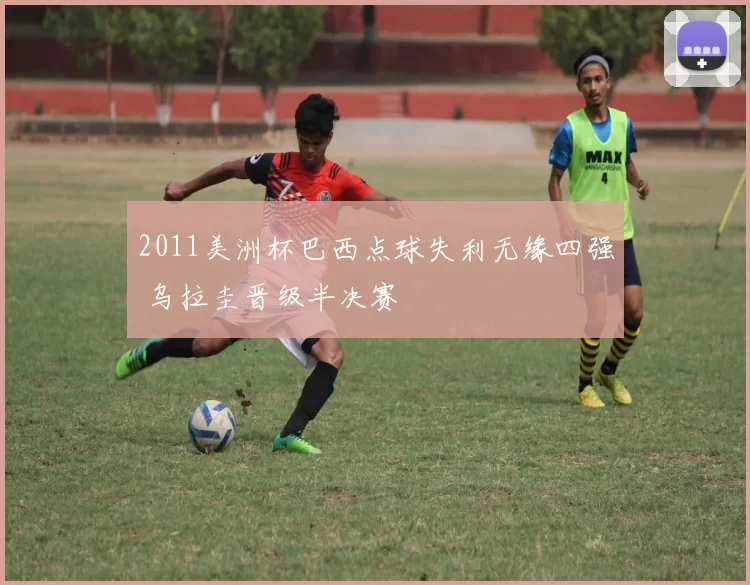 2011美洲杯巴西点球失利无缘四强 乌拉圭晋级半决赛