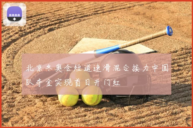 北京冬奥会短道速滑混合接力中国队夺金实现首日开门红